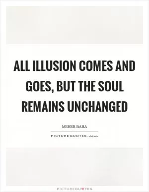 All illusion comes and goes, but the soul remains unchanged Picture Quote #1