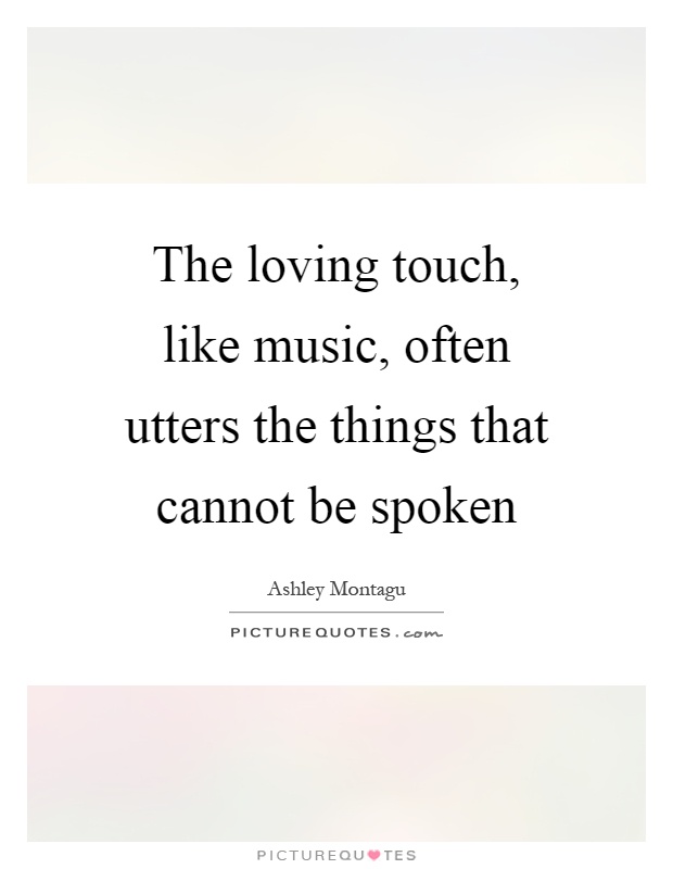 The loving touch, like music, often utters the things that cannot be spoken Picture Quote #1