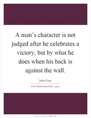 A man’s character is not judged after he celebrates a victory, but by what he does when his back is against the wall Picture Quote #1