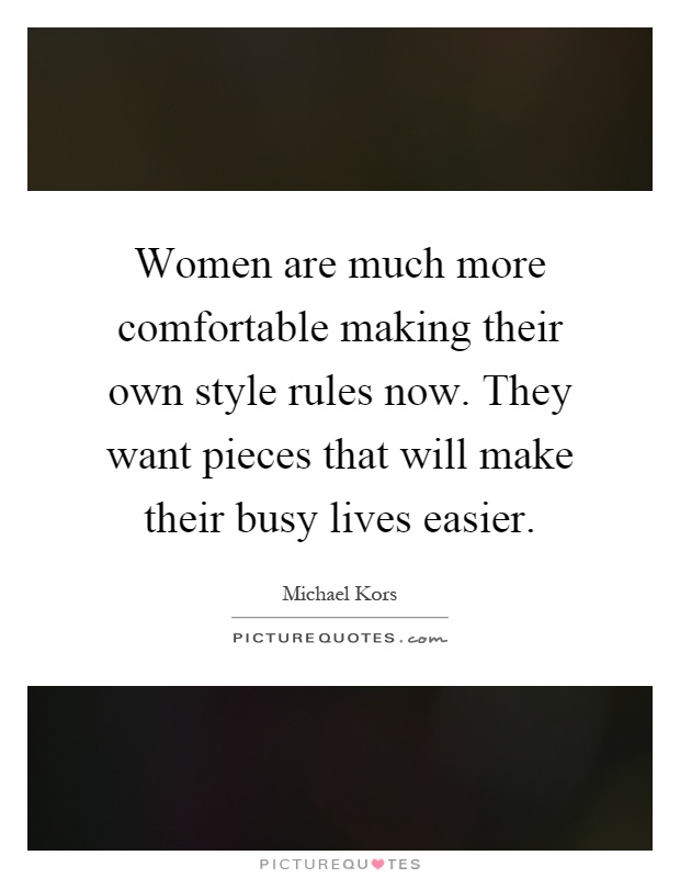 Women are much more comfortable making their own style rules now. They want pieces that will make their busy lives easier Picture Quote #1