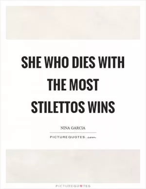 She who dies with the most stilettos wins Picture Quote #1