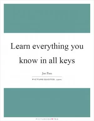 Learn everything you know in all keys Picture Quote #1