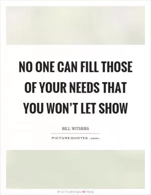 No one can fill those of your needs that you won’t let show Picture Quote #1