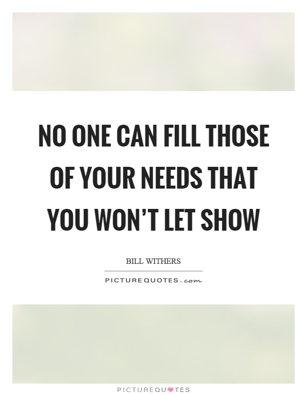 No one can fill those of your needs that you won't let show Picture Quote #1