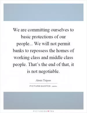 We are committing ourselves to basic protections of our people... We will not permit banks to repossess the homes of working class and middle class people. That’s the end of that, it is not negotiable Picture Quote #1