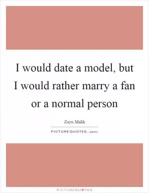 I would date a model, but I would rather marry a fan or a normal person Picture Quote #1