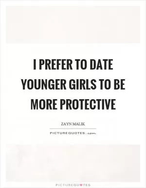 I prefer to date younger girls to be more protective Picture Quote #1