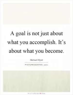 A goal is not just about what you accomplish. It’s about what you become Picture Quote #1