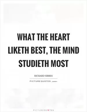 What the heart liketh best, the mind studieth most Picture Quote #1