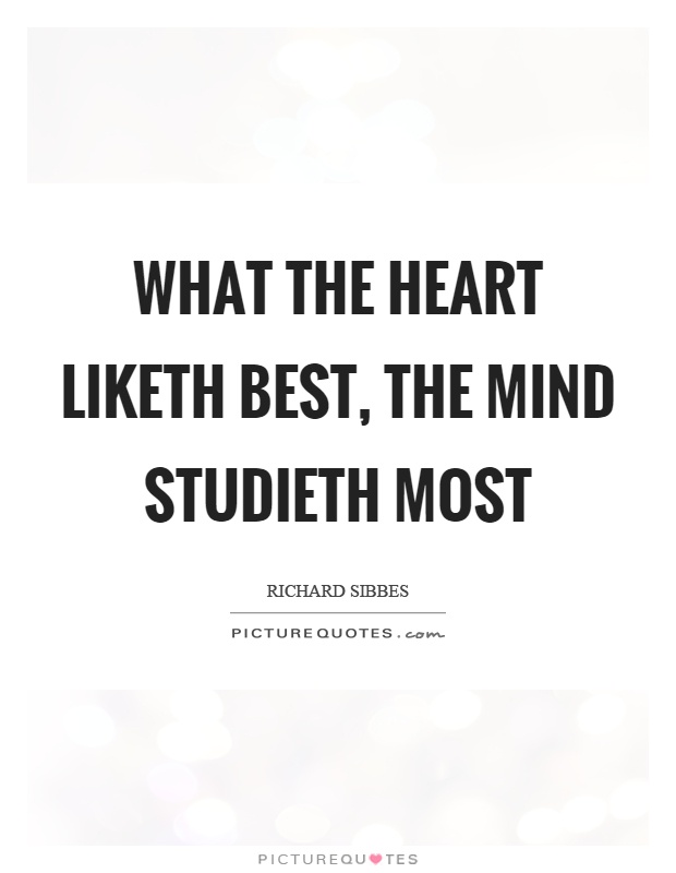 What the heart liketh best, the mind studieth most Picture Quote #1