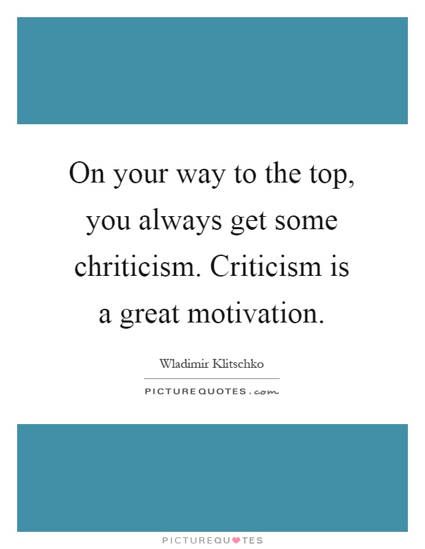 On your way to the top, you always get some chriticism. Criticism is a great motivation Picture Quote #1