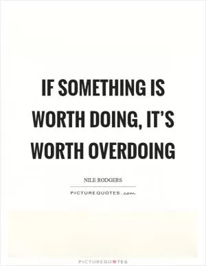 If something is worth doing, it’s worth overdoing Picture Quote #1