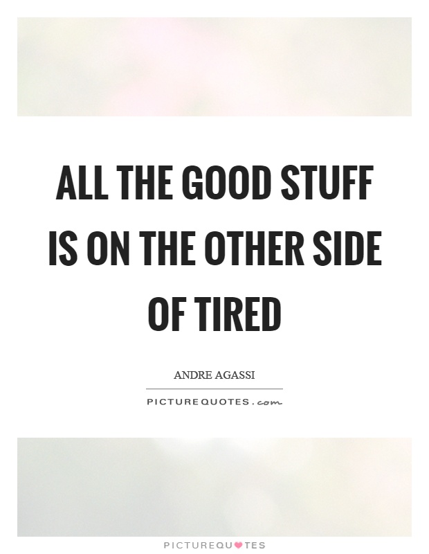 All the good stuff is on the other side of tired Picture Quote #1