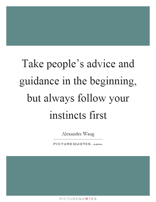 Take people's advice and guidance in the beginning, but always follow your instincts first Picture Quote #1