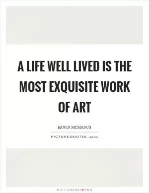 A life well lived is the most exquisite work of art Picture Quote #1
