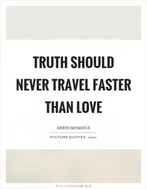 Truth should never travel faster than love Picture Quote #1