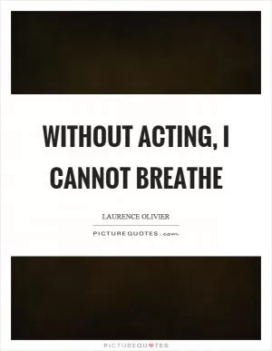 Without acting, I cannot breathe Picture Quote #1