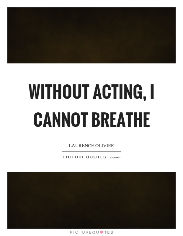 Without acting, I cannot breathe Picture Quote #1