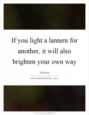 If you light a lantern for another, it will also brighten your own way Picture Quote #1