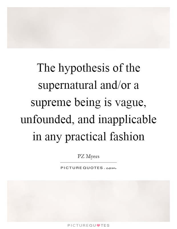 The hypothesis of the supernatural and/or a supreme being is vague, unfounded, and inapplicable in any practical fashion Picture Quote #1