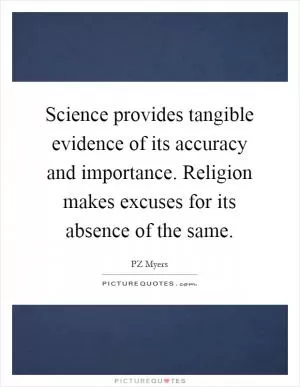 Science provides tangible evidence of its accuracy and importance. Religion makes excuses for its absence of the same Picture Quote #1