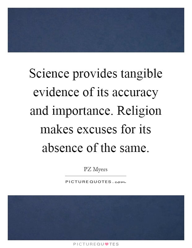 Science provides tangible evidence of its accuracy and importance. Religion makes excuses for its absence of the same Picture Quote #1