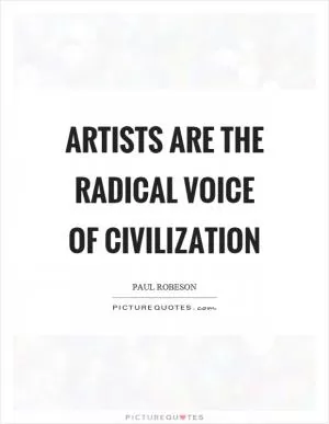 Artists are the radical voice of civilization Picture Quote #1