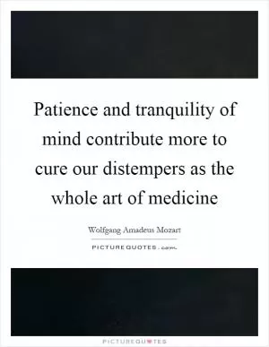 Patience and tranquility of mind contribute more to cure our distempers as the whole art of medicine Picture Quote #1