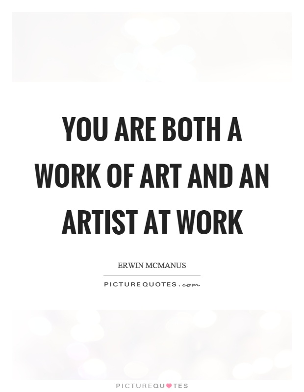 You are both a work of art and an artist at work Picture Quote #1
