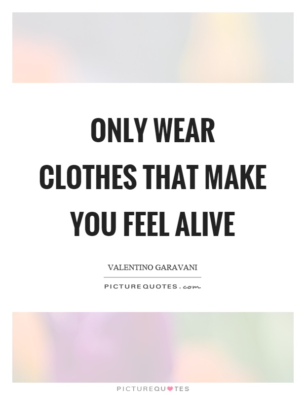 Only wear clothes that make you feel alive Picture Quote #1