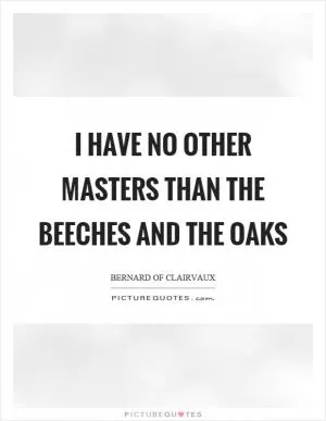 I have no other masters than the beeches and the oaks Picture Quote #1