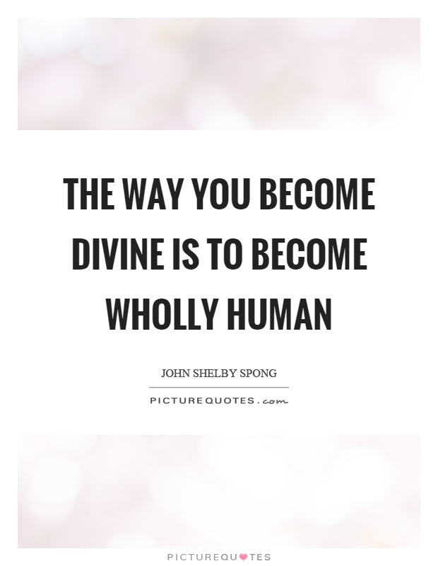 The way you become divine is to become wholly human Picture Quote #1