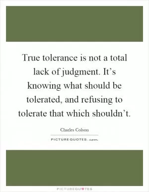 True tolerance is not a total lack of judgment. It’s knowing what should be tolerated, and refusing to tolerate that which shouldn’t Picture Quote #1