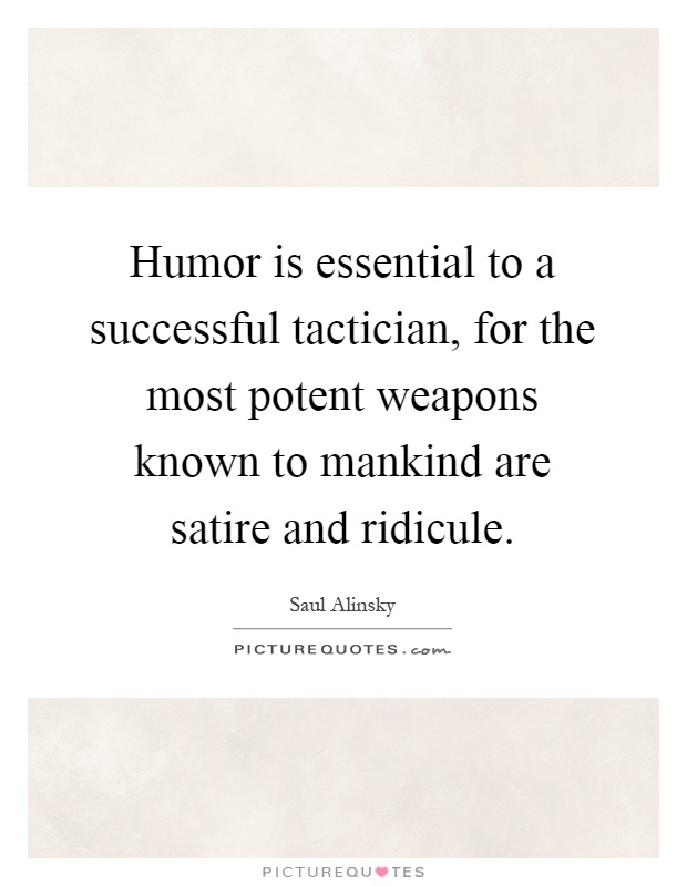 Humor is essential to a successful tactician, for the most potent weapons known to mankind are satire and ridicule Picture Quote #1