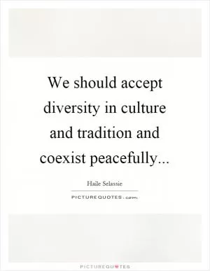 We should accept diversity in culture and tradition and coexist peacefully Picture Quote #1
