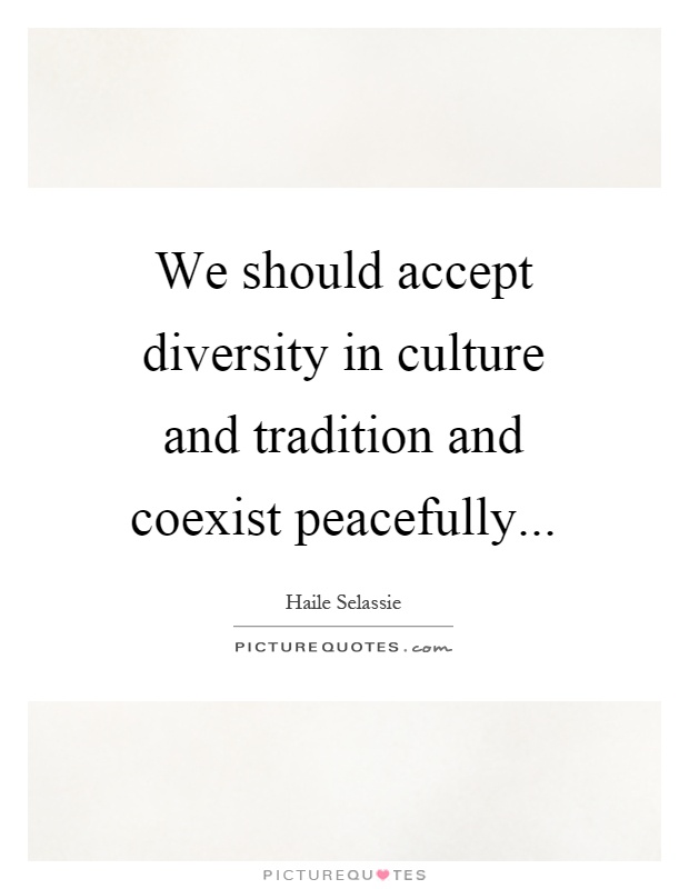 We should accept diversity in culture and tradition and coexist peacefully Picture Quote #1