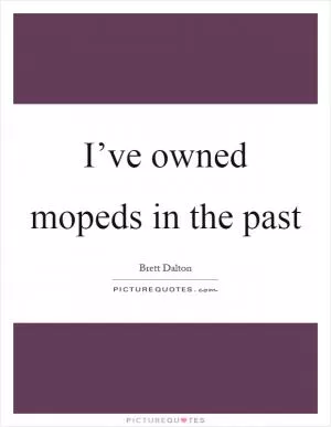 I’ve owned mopeds in the past Picture Quote #1