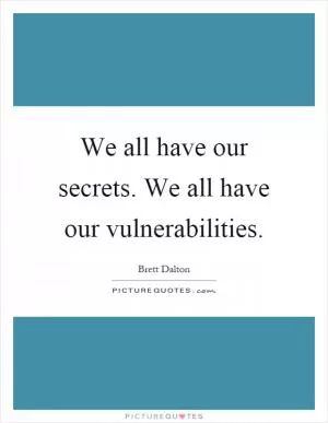 We all have our secrets. We all have our vulnerabilities Picture Quote #1