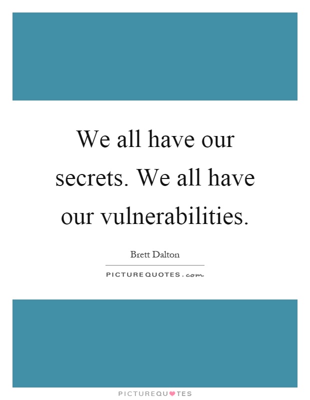 We all have our secrets. We all have our vulnerabilities Picture Quote #1