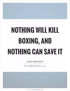 Nothing will kill boxing, and nothing can save it Picture Quote #1