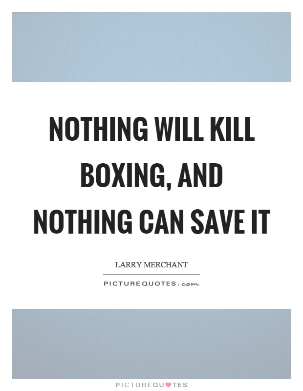 Nothing will kill boxing, and nothing can save it Picture Quote #1