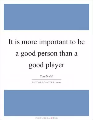 It is more important to be a good person than a good player Picture Quote #1