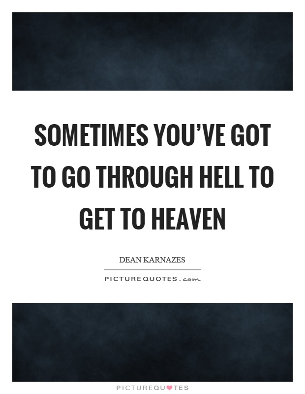 Sometimes you've got to go through hell to get to heaven Picture Quote #1