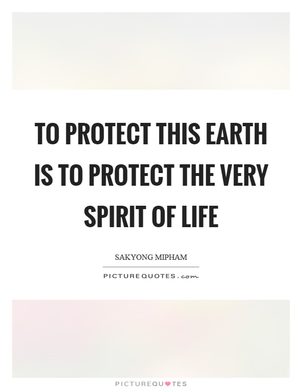 To protect this earth is to protect the very spirit of life Picture Quote #1