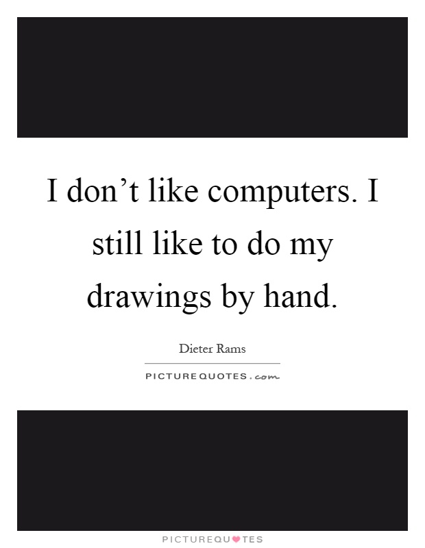 I don't like computers. I still like to do my drawings by hand Picture Quote #1