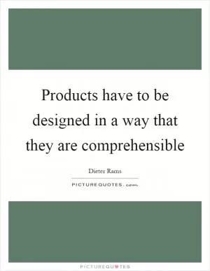 Products have to be designed in a way that they are comprehensible Picture Quote #1
