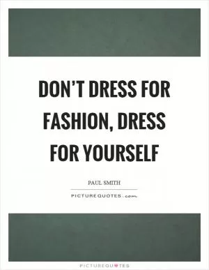 Don’t dress for fashion, dress for yourself Picture Quote #1