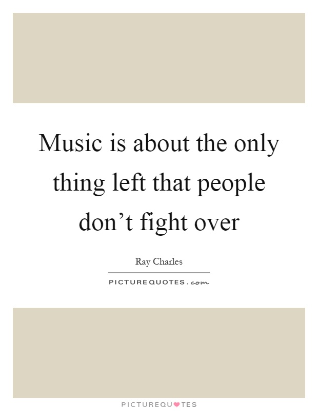 Music is about the only thing left that people don't fight over Picture Quote #1