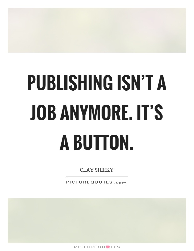 Publishing isn't a job anymore. It's a button Picture Quote #1