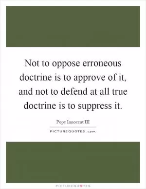 Not to oppose erroneous doctrine is to approve of it, and not to defend at all true doctrine is to suppress it Picture Quote #1